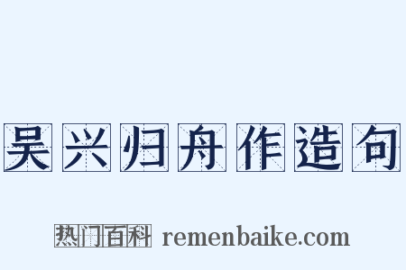 吴兴归舟作造句是什么意思的图片